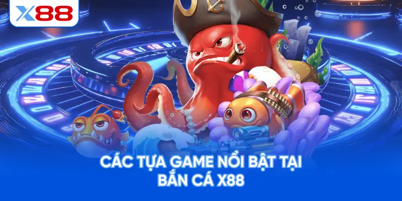 Các Tựa Game Nổi Bật Tại Bắn Cá X88